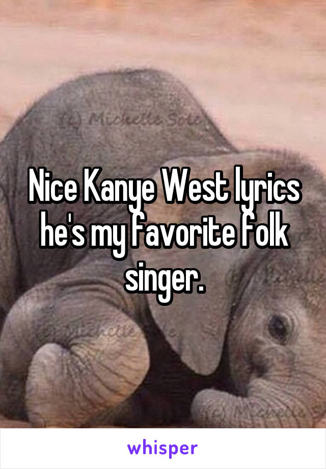 Nice Kanye West lyrics he's my favorite folk singer.