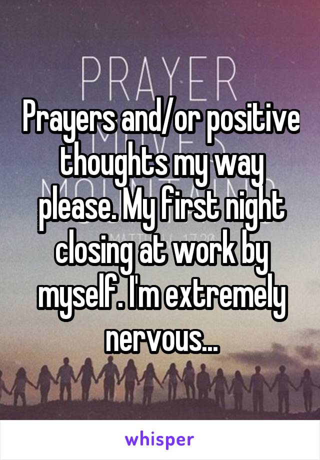 Prayers and/or positive thoughts my way please. My first night closing at work by myself. I'm extremely nervous...