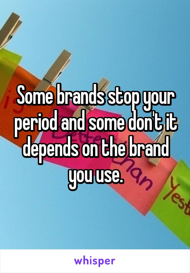 Some brands stop your period and some don't it depends on the brand you use.