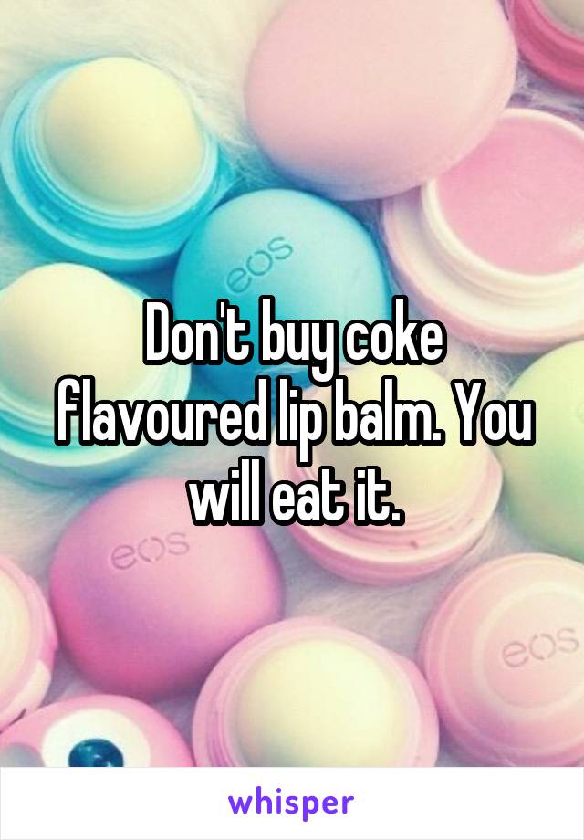 Don't buy coke flavoured lip balm. You will eat it.