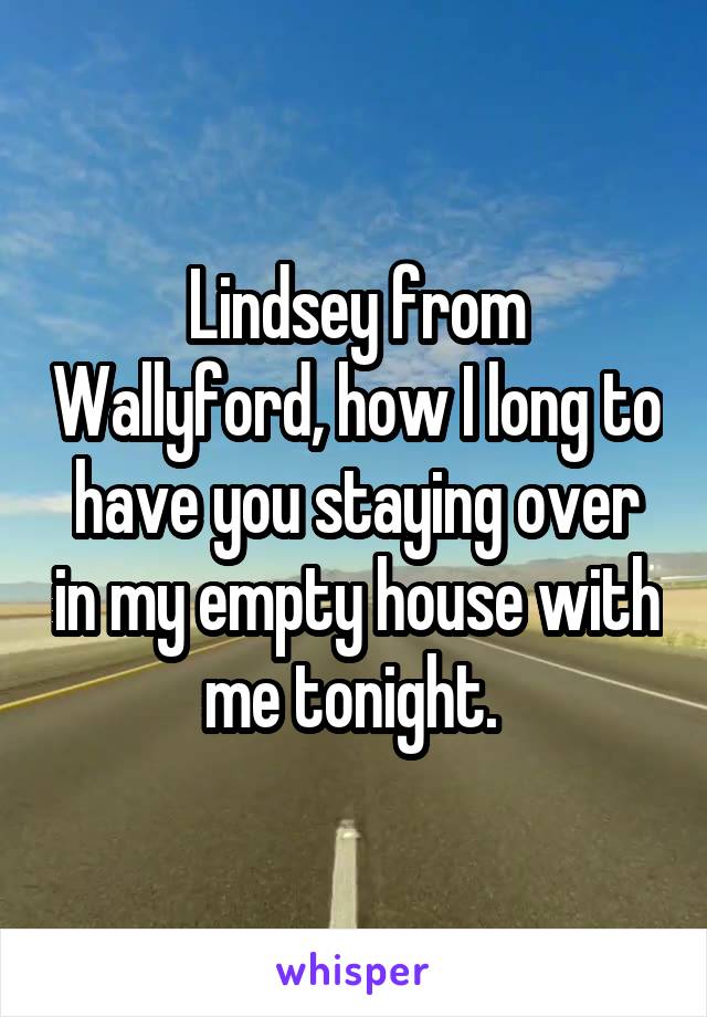 Lindsey from Wallyford, how I long to have you staying over in my empty house with me tonight. 