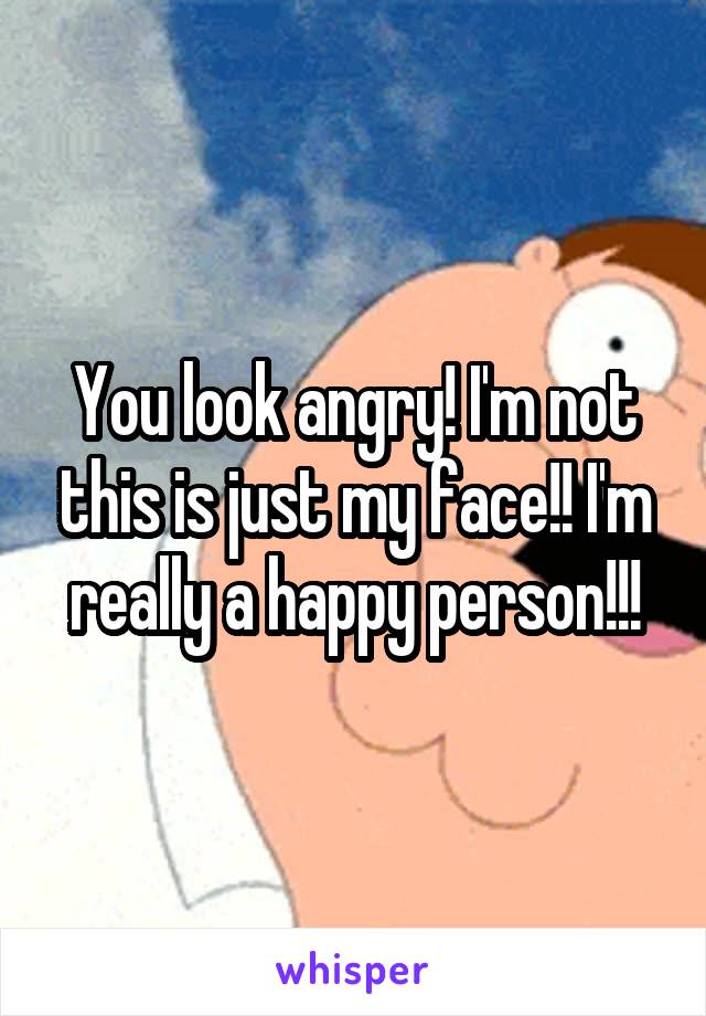 You look angry! I'm not this is just my face!! I'm really a happy person!!!