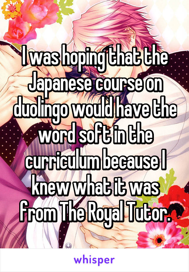 I was hoping that the Japanese course on duolingo would have the word soft in the curriculum because I knew what it was from The Royal Tutor.