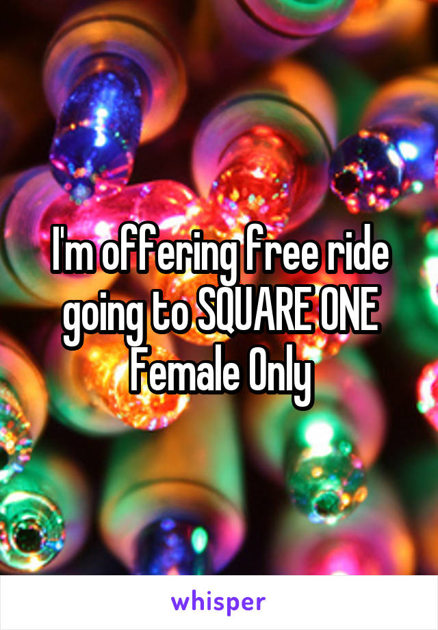 I'm offering free ride going to SQUARE ONE Female Only