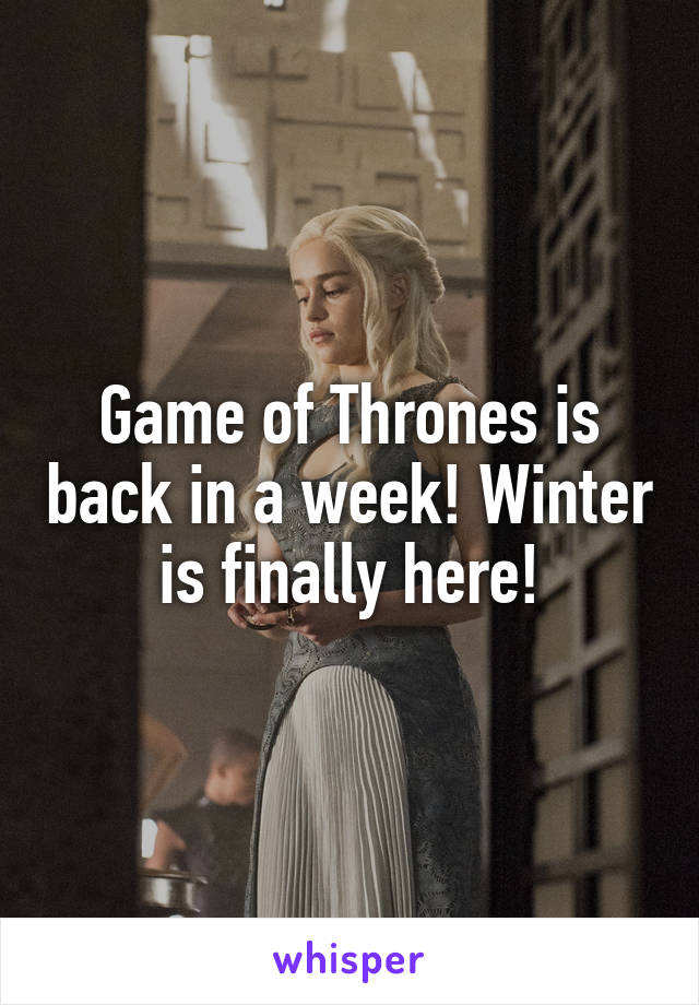 Game of Thrones is back in a week! Winter is finally here!