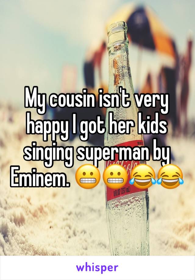 My cousin isn't very happy I got her kids singing superman by Eminem. 😬😬😂😂