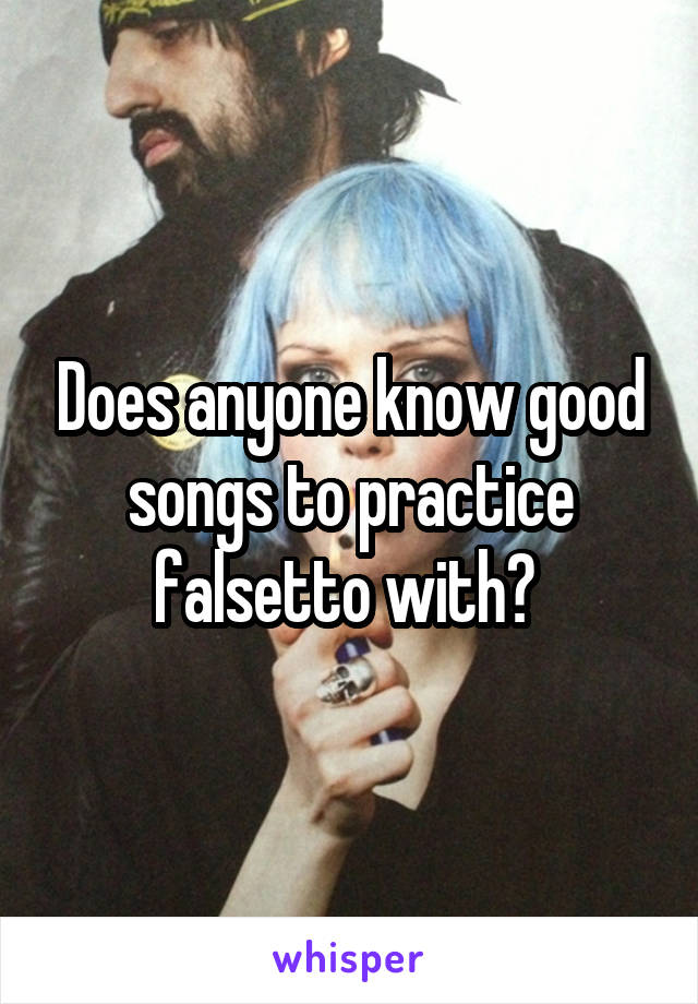 Does anyone know good songs to practice falsetto with? 