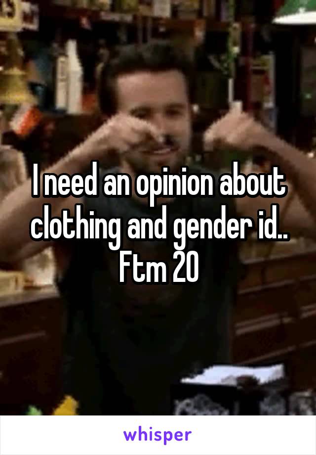 I need an opinion about clothing and gender id..
Ftm 20