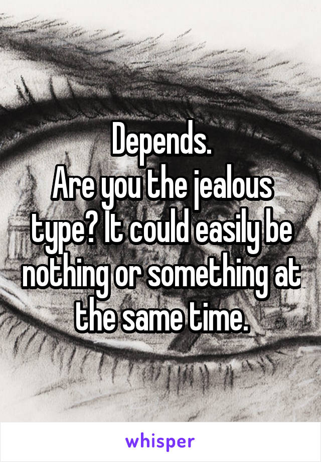 Depends.
Are you the jealous type? It could easily be nothing or something at the same time.