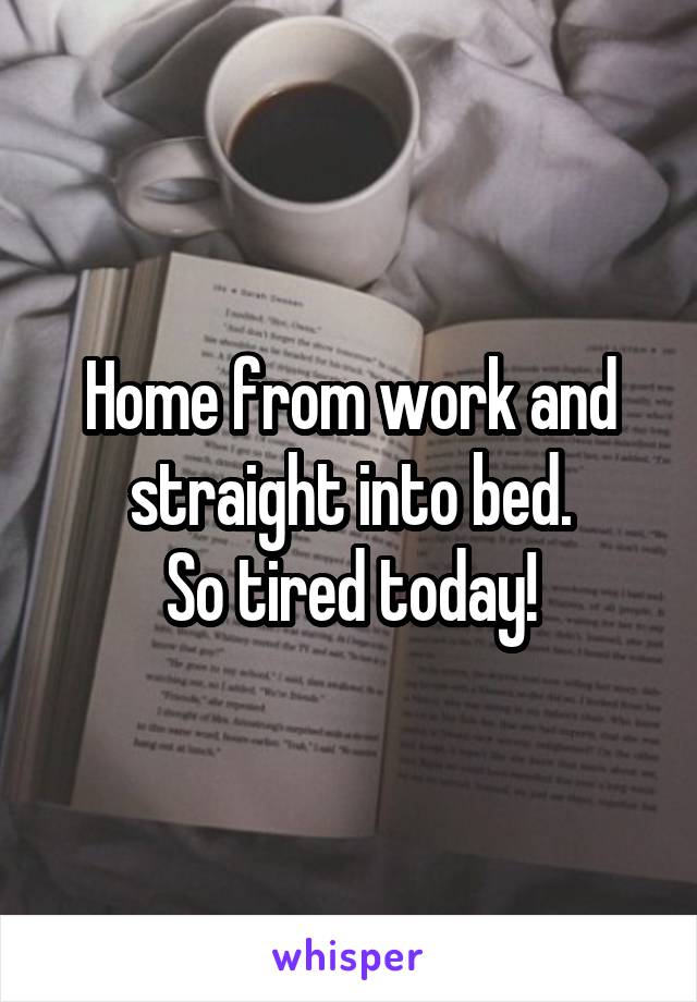 Home from work and straight into bed.
So tired today!