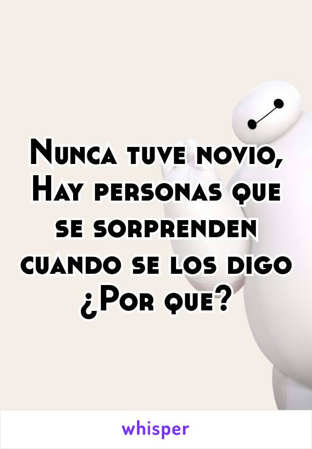 Nunca tuve novio,
Hay personas que se sorprenden cuando se los digo
¿Por que?