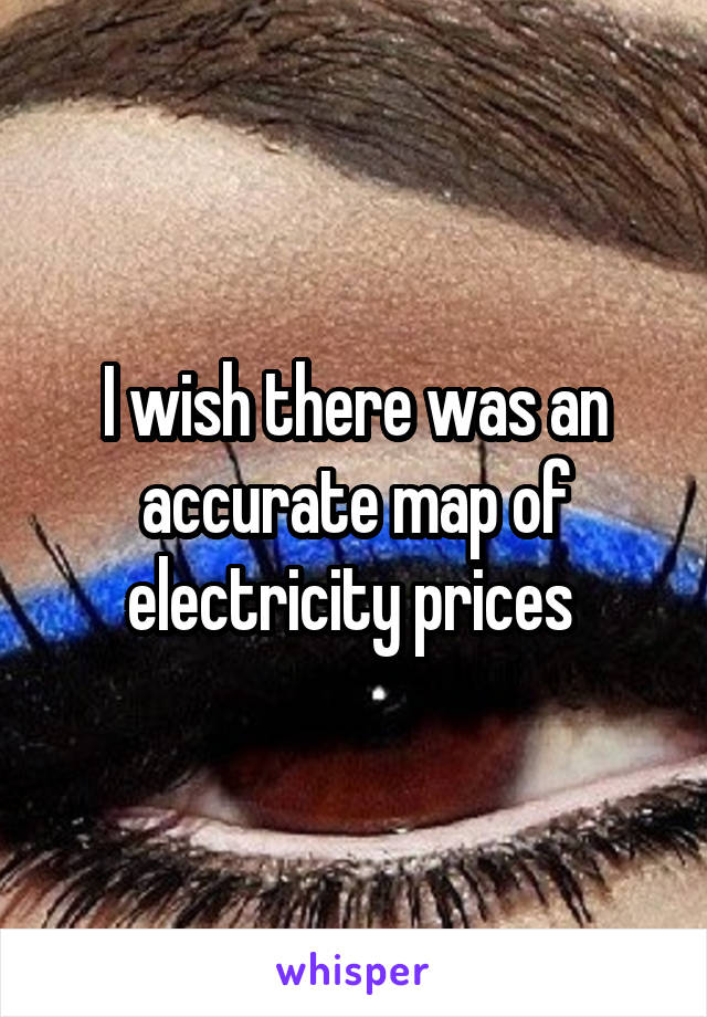 I wish there was an accurate map of electricity prices 