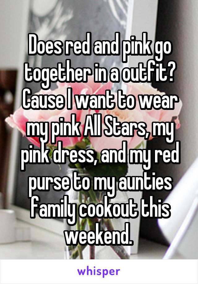 Does red and pink go together in a outfit? Cause I want to wear my pink All Stars, my pink dress, and my red purse to my aunties family cookout this weekend. 