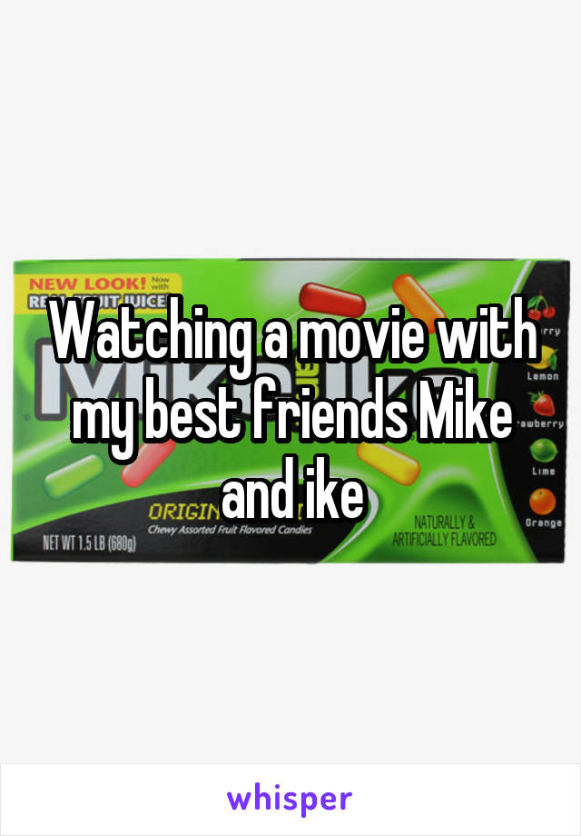 Watching a movie with my best friends Mike and ike