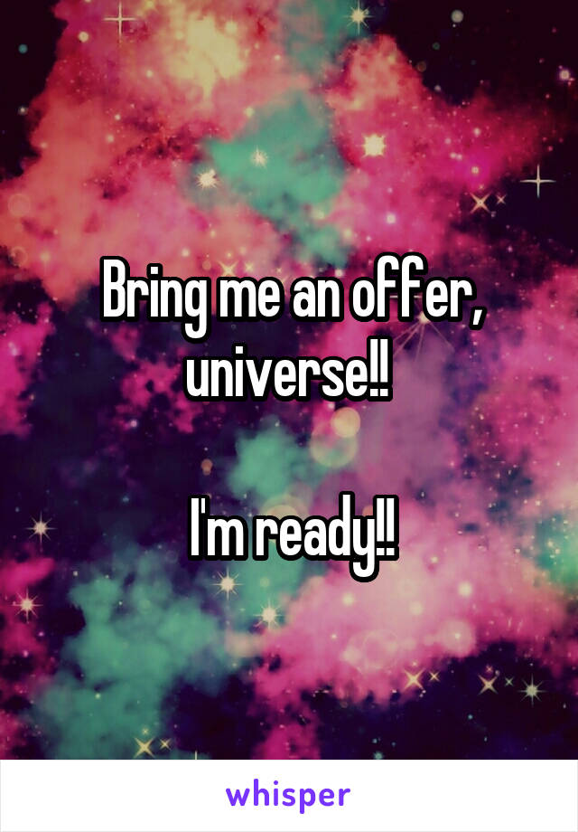 Bring me an offer, universe!! 

I'm ready!!