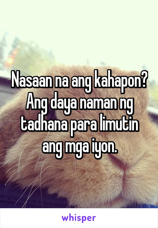 Nasaan na ang kahapon? Ang daya naman ng tadhana para limutin ang mga iyon.