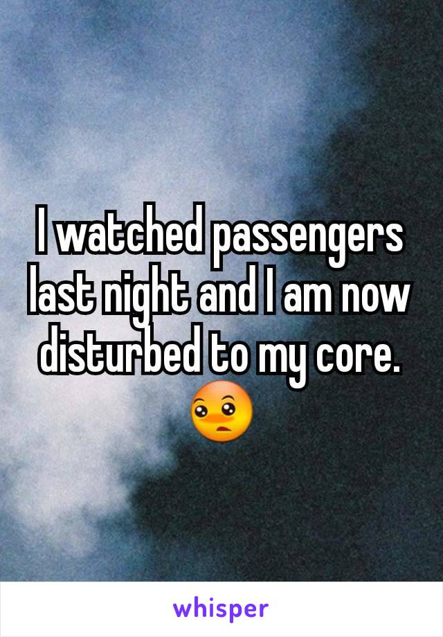 I watched passengers last night and I am now disturbed to my core. 😳