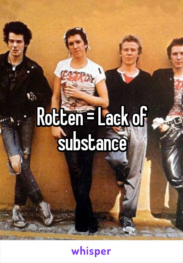 Rotten = Lack of substance