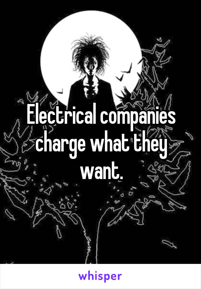 Electrical companies charge what they want.