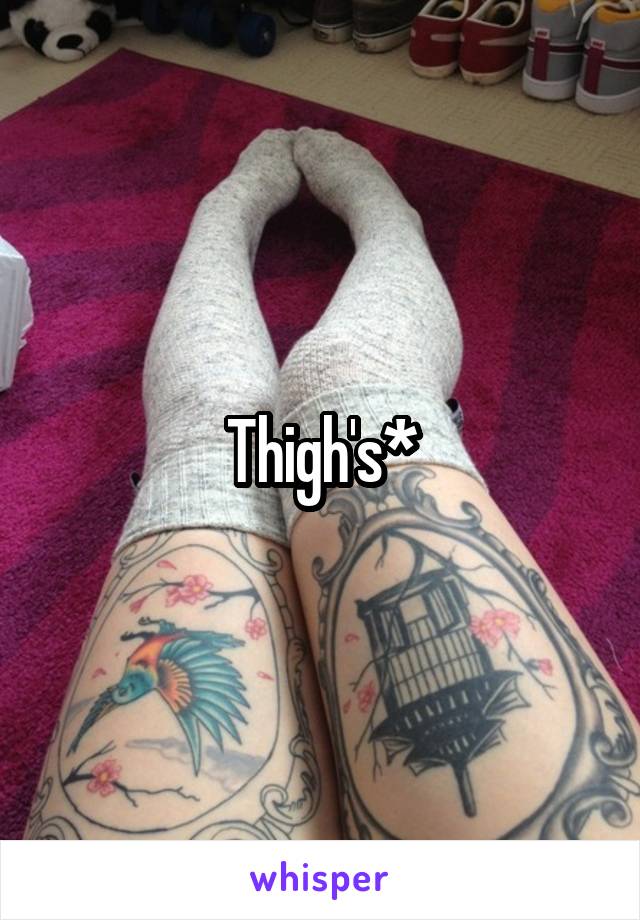 Thigh's*