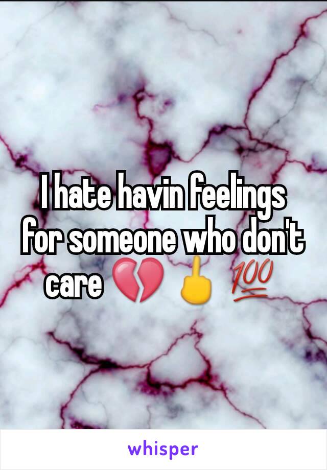 I hate havin feelings for someone who don't care 💔🖕💯