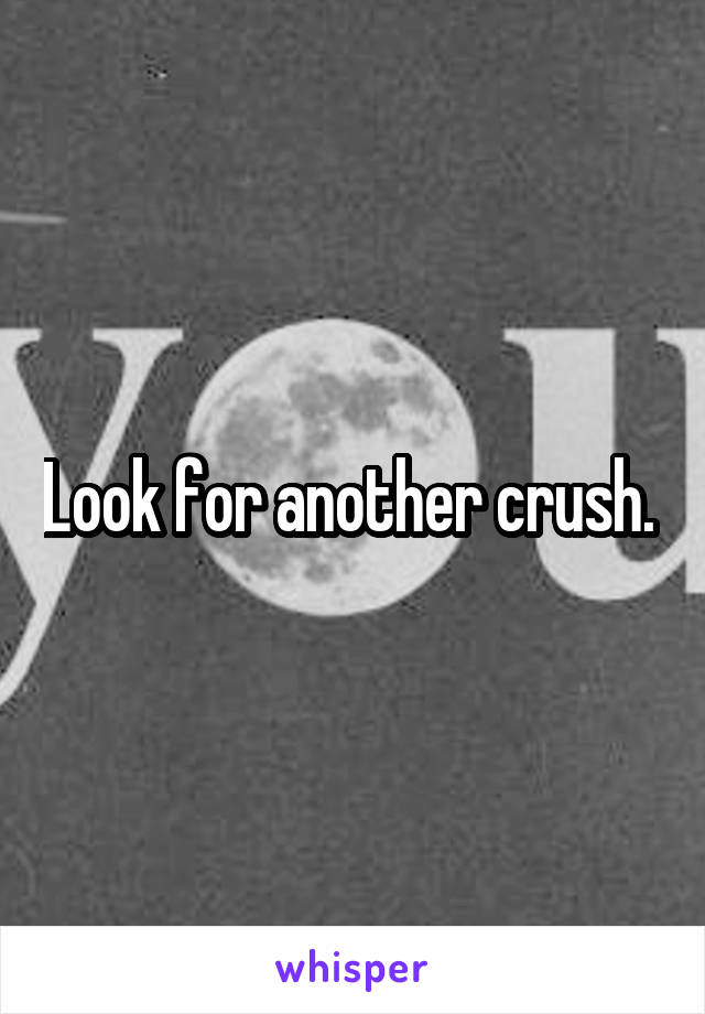 Look for another crush. 