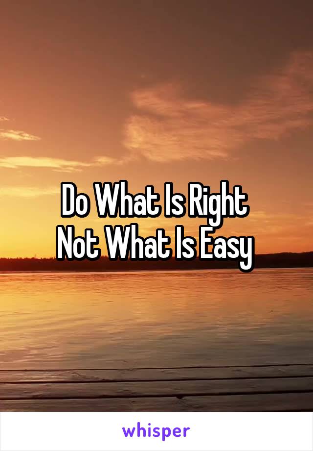 Do What Is Right 
Not What Is Easy 