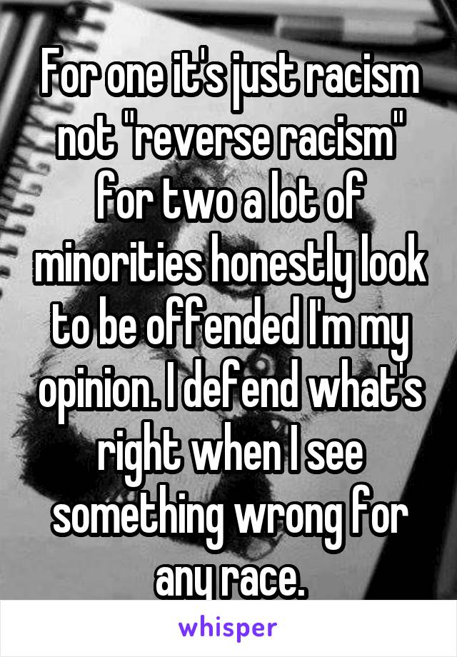 For one it's just racism not "reverse racism" for two a lot of minorities honestly look to be offended I'm my opinion. I defend what's right when I see something wrong for any race.