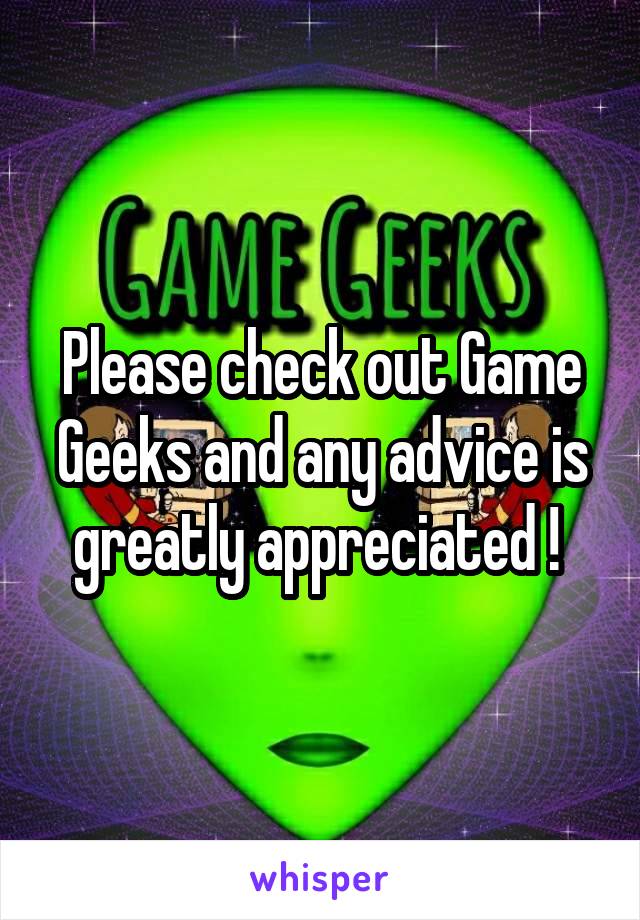 Please check out Game Geeks and any advice is greatly appreciated ! 