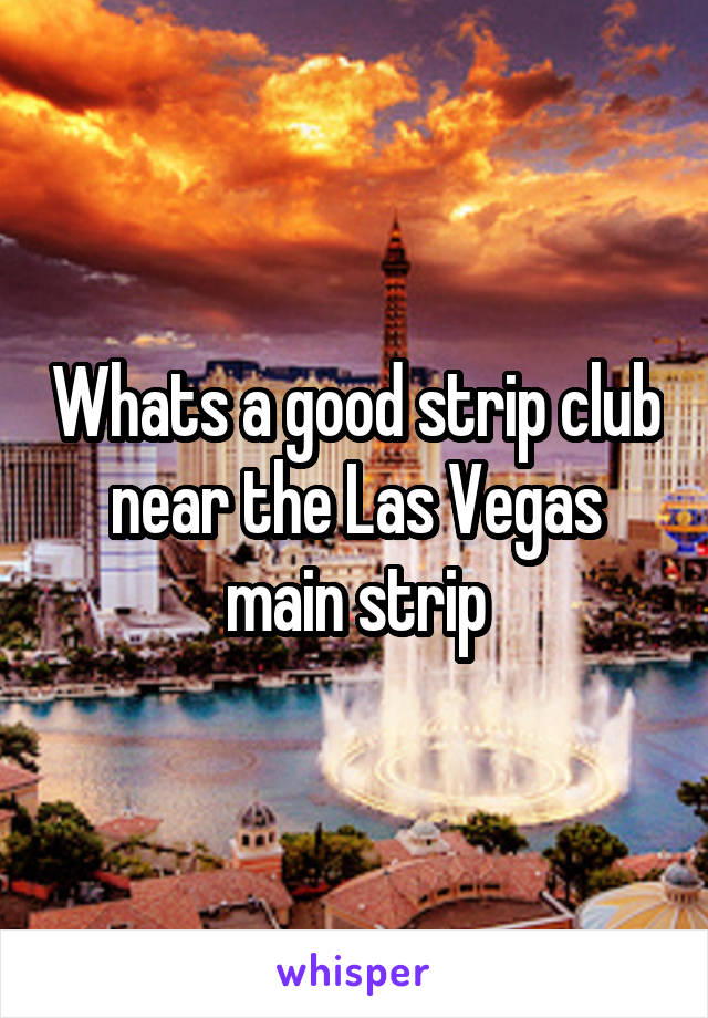 Whats a good strip club near the Las Vegas main strip