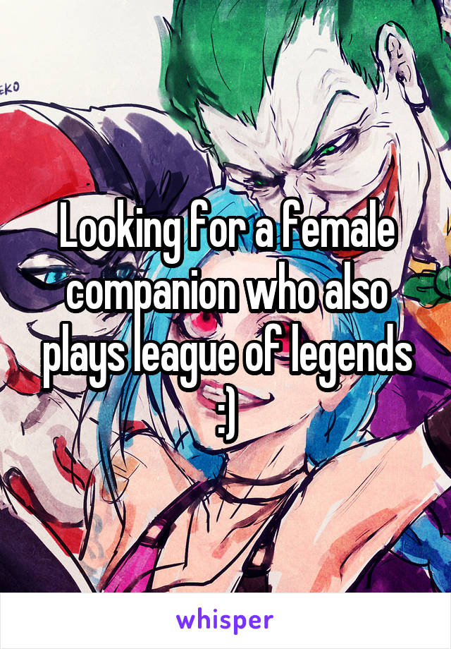 Looking for a female companion who also plays league of legends :)