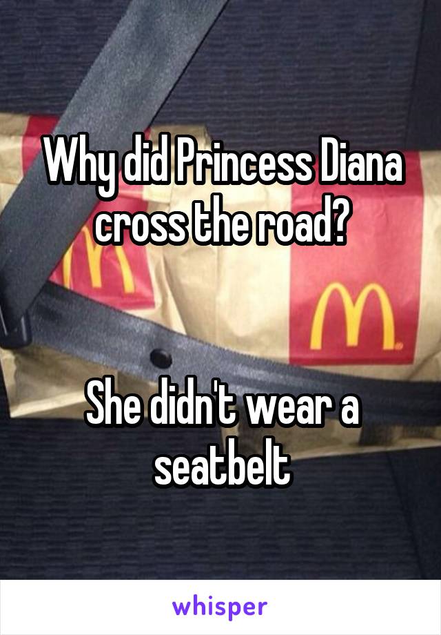 Why did Princess Diana cross the road?


She didn't wear a seatbelt