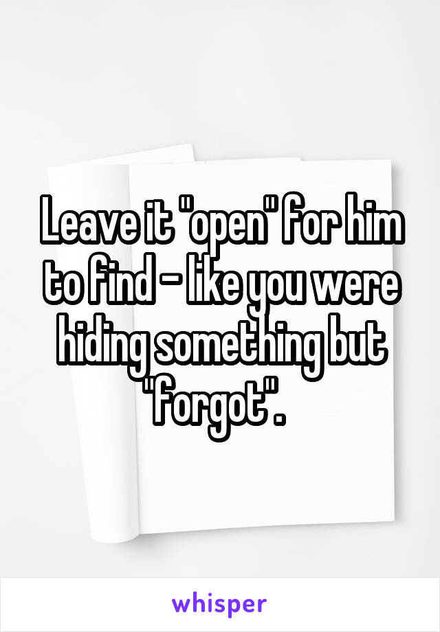 Leave it "open" for him to find - like you were hiding something but "forgot".  