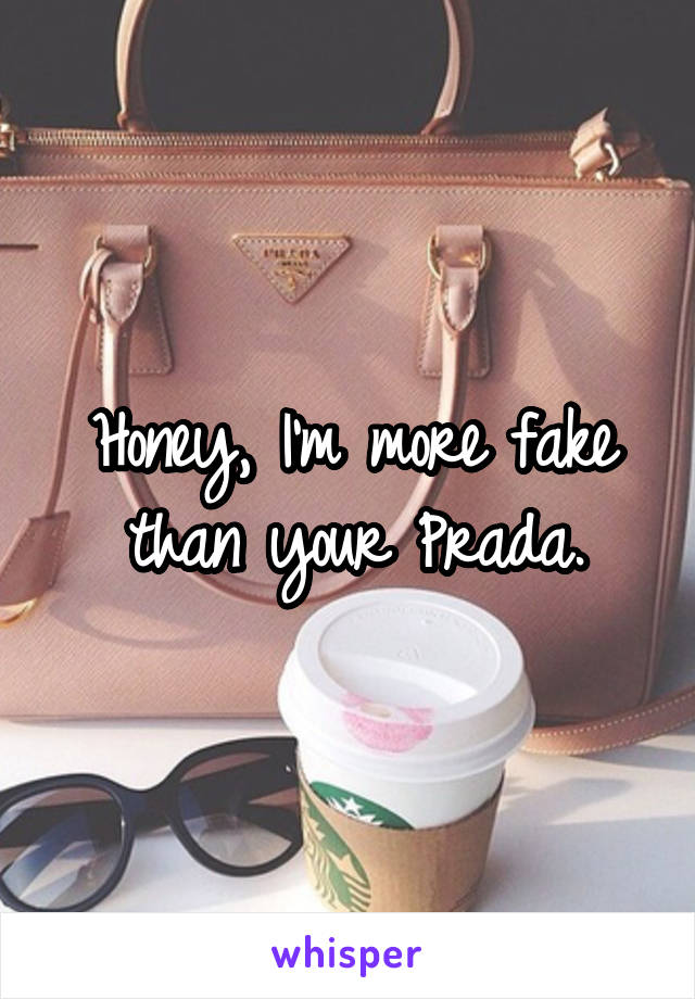 Honey, I'm more fake than your Prada.