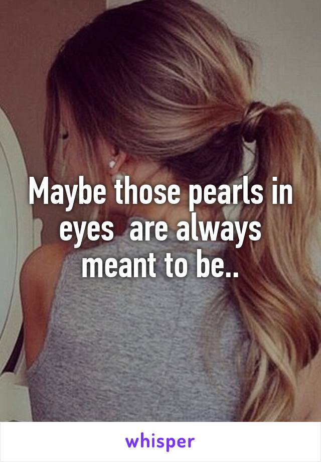 Maybe those pearls in eyes  are always meant to be..