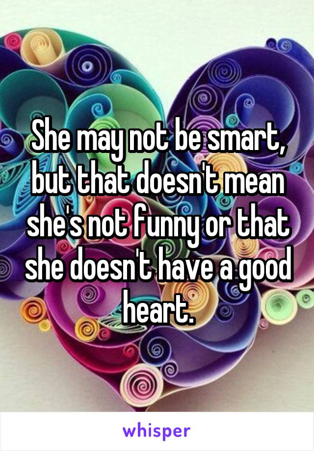 She may not be smart, but that doesn't mean she's not funny or that she doesn't have a good heart.