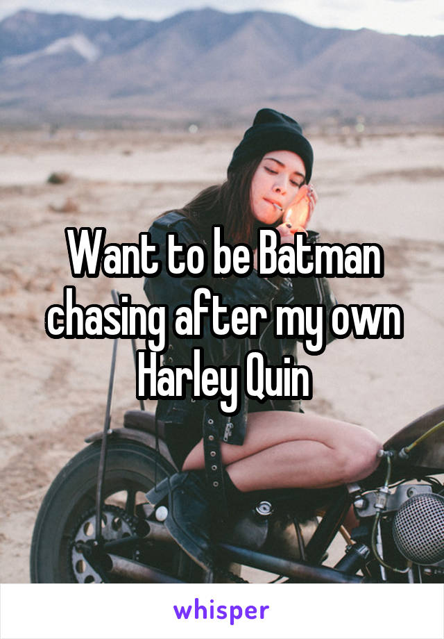 Want to be Batman chasing after my own Harley Quin