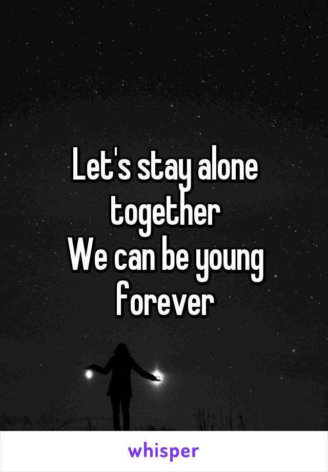 Let's stay alone together
We can be young forever