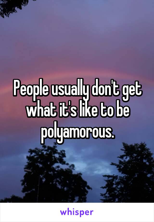 People usually don't get what it's like to be polyamorous.