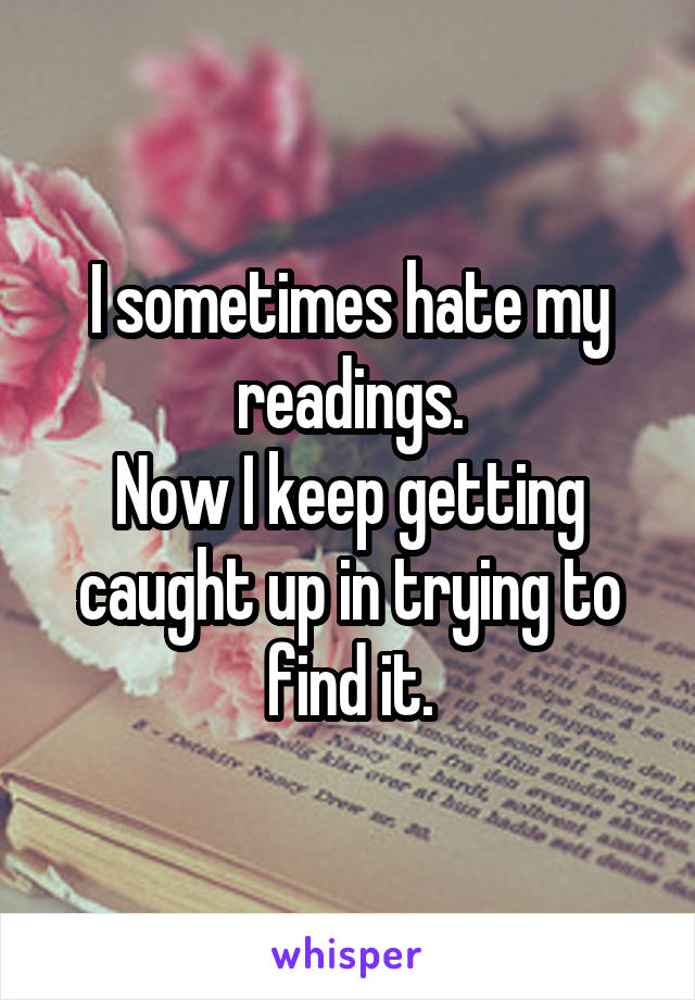 I sometimes hate my readings.
Now I keep getting caught up in trying to find it.