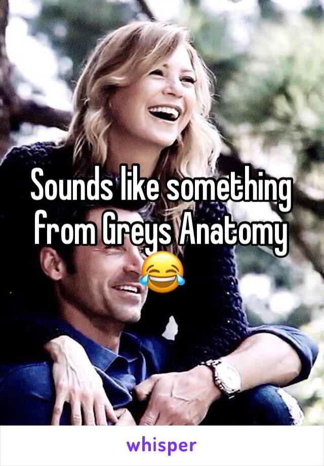 Sounds like something from Greys Anatomy 😂