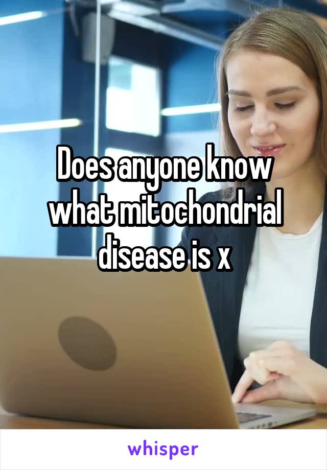 Does anyone know what mitochondrial disease is x
