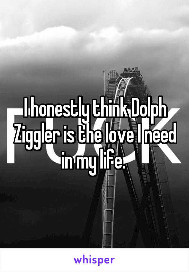 I honestly think Dolph Ziggler is the love I need in my life. 