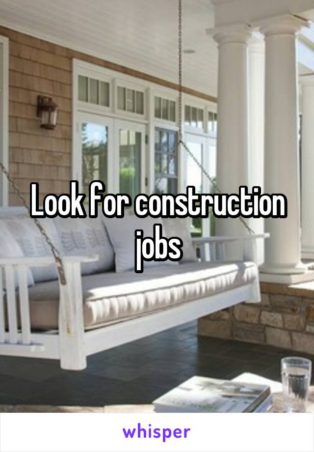 Look for construction jobs