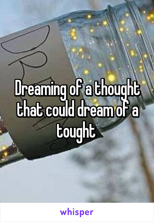 Dreaming of a thought that could dream of a tought 