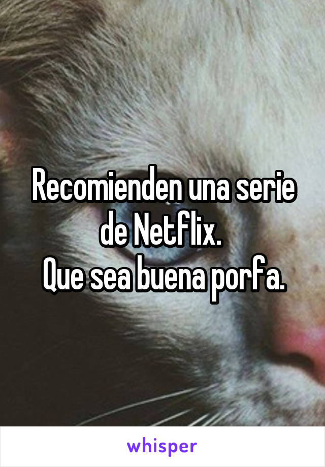 Recomienden una serie de Netflix. 
Que sea buena porfa.