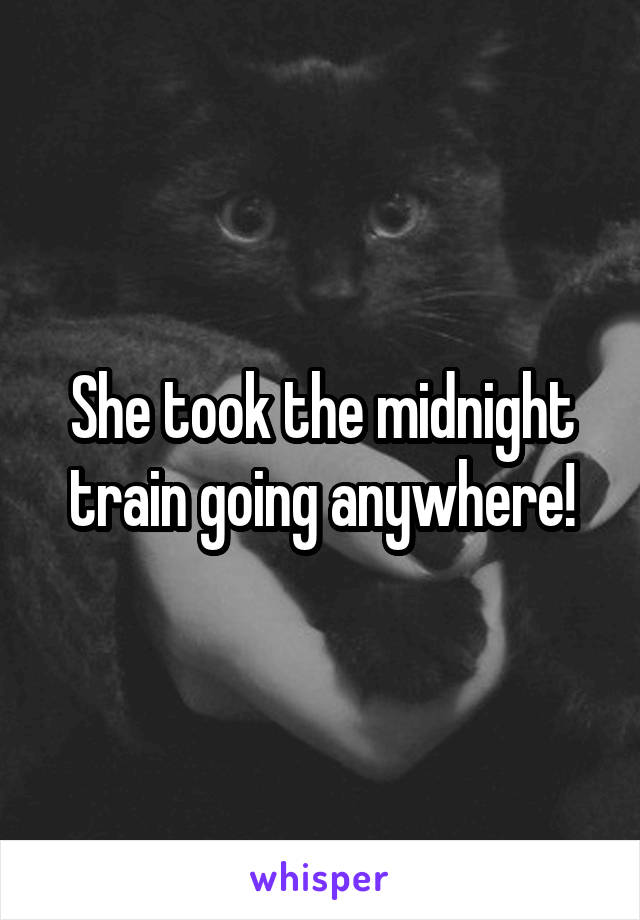 She took the midnight train going anywhere!