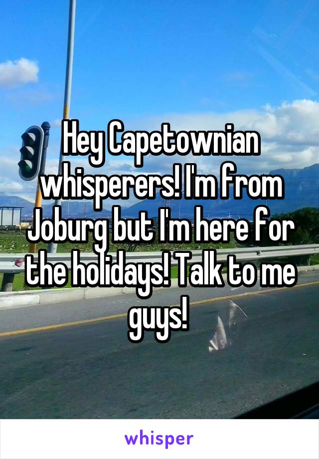 Hey Capetownian whisperers! I'm from Joburg but I'm here for the holidays! Talk to me guys! 