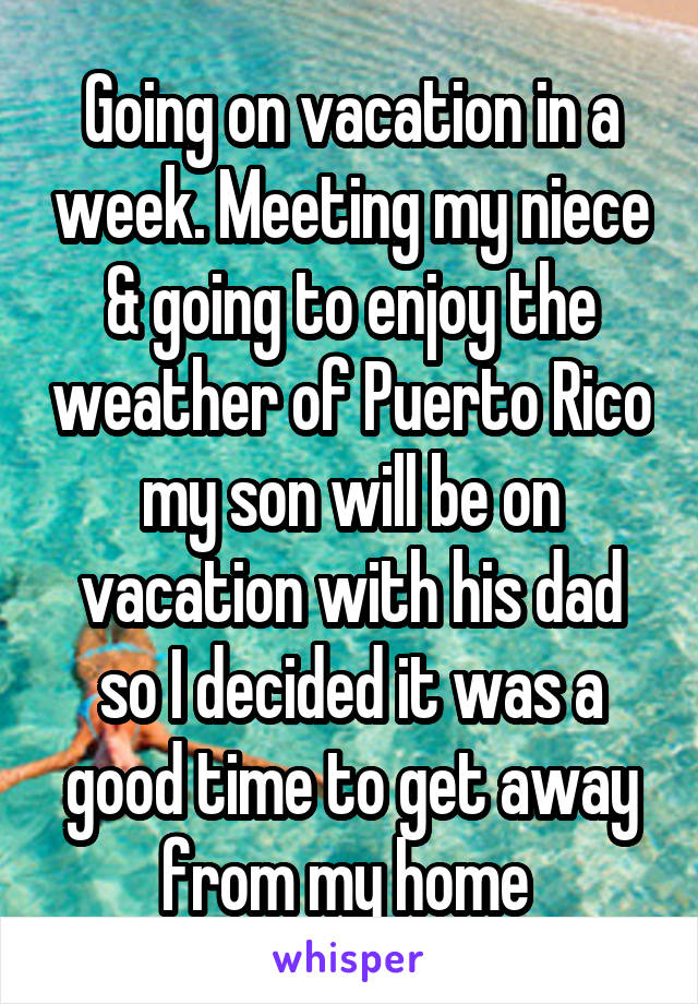 Going on vacation in a week. Meeting my niece & going to enjoy the weather of Puerto Rico my son will be on vacation with his dad so I decided it was a good time to get away from my home 