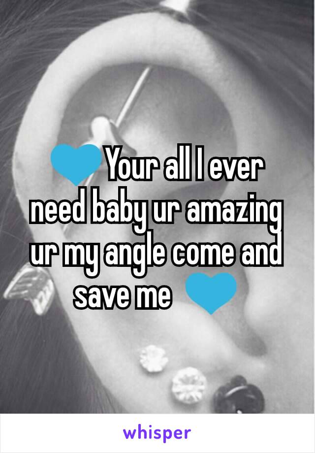 💙Your all I ever need baby ur amazing ur my angle come and save me  💙